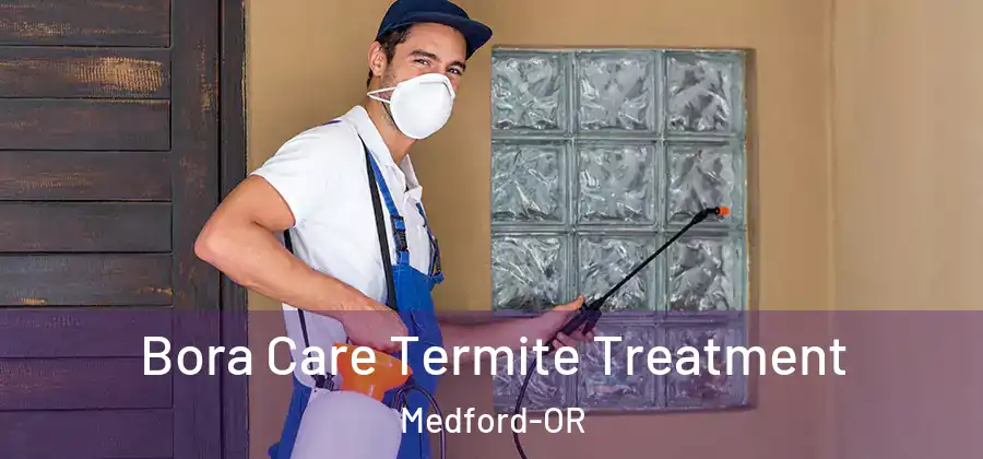 Bora Care Termite Treatment Medford-OR